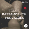 Todos passamos por provações