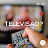 Televisão?