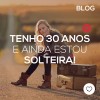 Tenho 30 anos e ainda estou solteira!