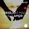 O desejo é maior que o amor?