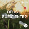 Deus é suficiente?