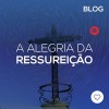 A alegria da ressurreição