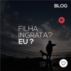 Filha ingrata? Eu?