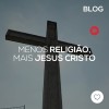 Menos religião, mais Jesus Cristo