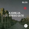 Éfeso: uma igreja como a igreja de hoje (parte 2/3)