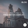 Qual importância de frequentar a Igreja?