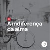 A Indiferença da Alma