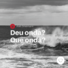 Deu onda? Que onda?