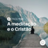 #PADD133: A meditação e o Cristão