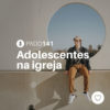 #PADD141: Adolescentes na igreja