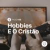 #PADD186: Hobbies E O Cristão