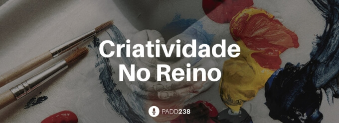 #PADD238: Criatividade No Reino